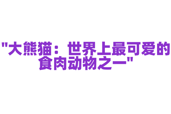 "大熊猫：世界上最可爱的食肉动物之一"